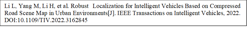 Li L, Yang M, Li H, et al. Robust Localization for Intelligent Vehicles Based on Compressed Road Scene Map in Urban Environments[J]. IEEE Transactions on Intelligent Vehicles, 2022. DOI:10.1109/TIV.2022.3162845