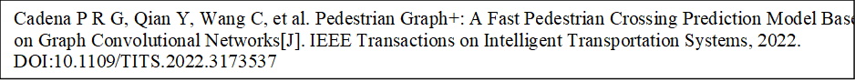 Cadena P R G, Qian Y, Wang C, et al. Pedestrian Graph+: A Fast Pedestrian Crossing Prediction Model Based on Graph Convolutional Networks[J]. IEEE Transactions on Intelligent Transportation Systems, 2022. DOI:10.1109/TITS.2022.3173537